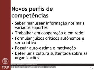 Novos perfis de competências Saber manusear informação nos mais variados suportes Trabalhar em cooperação e em rede Formular juízos críticos autónomos e ser criativo Possuir auto-estima e motivação Deter uma cultura sustentada sobre as organizações 