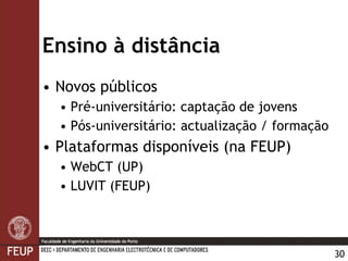 Ensino à distância Novos públicos Pré-universitário: captação de jovens Pós-universitário: actualização / formação Plataformas disponíveis (na FEUP) WebCT (UP) LUVIT (FEUP) 