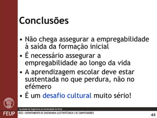 Conclusões Não chega assegurar a empregabilidade à saída da formação inicial É necessário assegurar a empregabilidade ao longo da vida A aprendizagem escolar deve estar sustentada no que perdura, não no efémero É um  desafio cultural  muito sério! 