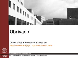 Obrigado! Outros sítios interessantes na Web em http://www.fe.up.pt/~fjr/ceducation.html 