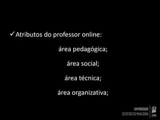 Atributos do professor online: 
área pedagógica; 
área social; 
área técnica; 
área organizativa; 
 