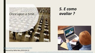 Once upon a time…
•https://eurocid.mne.gov.pt/media/984
•Authored by Nélia Reis,2019-04-22
5. E como
avaliar ?
https://1.bp.blogspot.com/-_X-nAqnXvYc/XozzPtM3mpI/AAAAAAACKSs/DNKh3_RvKlgIIJ_lxODzDB4cVucsTxuDACLcBGAsYHQ/s1600/ensino-a-distancia.jpg
 