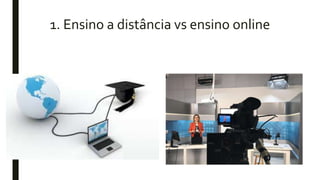 1. Ensino a distância vs ensino online
 