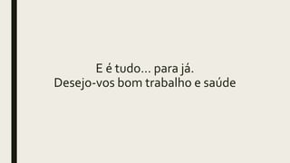 E é tudo… para já.
Desejo-vos bom trabalho e saúde
 