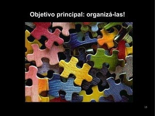 Objetivo principal: organizá-las!




                                    15
 