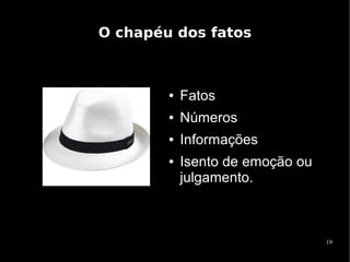 O chapéu dos fatos



        ●   Fatos
        ●   Números
        ●   Informações
        ●   Isento de emoção ou
            julgamento.



                                  19
 