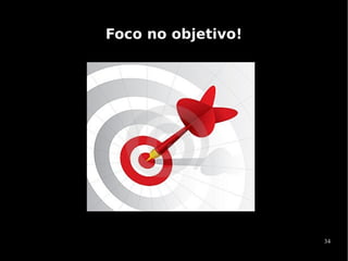 Foco no objetivo!




                    34
 