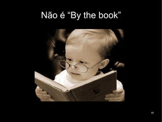 Não é “By the book”




                      40
 
