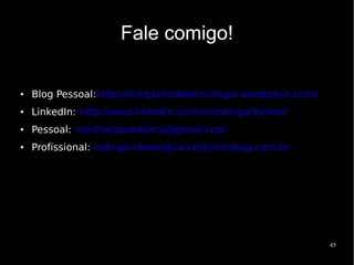 Fale comigo!

●   Blog Pessoal:http://templariodatecnologia.wordpress.com/
●   LinkedIn: http://www.linkedin.com/in/rodrigoribeirorr
●   Pessoal: mestrecapablanca@gmail.com
●   Profissional: rodrigo.ribeiro@voicetechnology.com.br




                                                               45
 