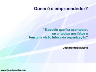 Quem é o empreendedor?

“É aquele que faz acontecer,
se antecipa aos fatos e
tem uma visão futura da organização”
José Dornelas (2001)

www.josedornelas.com

 