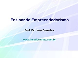 Ensinando Empreendedorismo
Prof. Dr. José Dornelas
www.josedornelas.com.br

 