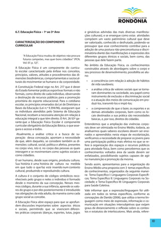 6.7. Educação Física – 1º ao 3º Ano                        e ginásticas advindas das mais diversas manifesta-
                                                           ções culturais), e se enxergue como estas atividades
                                                           compõem um vasto patrimônio cultural que deve
CARACTERIZAÇÃO DO COmpONENTE                               ser valorizado, conhecido e desfrutado, podendo-se
CURRICULAR                                                 pressupor que esse conhecimento contribui para a
                                                           adoção de uma postura não-preconceituosa e discri-
                                                           minatória diante das manifestações e expressões dos
      “A Educação Física mudou de objetivo: não procura    diferentes grupos étnicos e sociais, bem como, das
      futuros campeões, mas quer bons cidadãos” (PCN,      pessoas que dele fazem parte.
      Vol. 07. p. 12)”.
                                                           No âmbito da Educação Física, os conhecimentos
A Educação Física é um componente do currícu-              construídos através de abordagens sobre o corpo e
lo escolar caracterizado pela ênfase nos conceitos,        seu processo de desenvolvimento, possibilita ao alu-
princípios, valores, atitudes e procedimentos das di-      no:
mensões biodinâmicas, comportamentais e sociocul-
turais do movimentar-se humano e da corporeidade.           •	   a consciência com relação à adoção de hábitos
                                                                 de vida saudáveis;
A Constituição Federal rege no Art. 217 que é dever
do Estado fomentar práticas esportivas formais e não        •	   a análise crítica de valores sociais que se torna-
formais, como direito de cada indivíduo, observando              ram dominantes na sociedade, seu papel como
a destinação de recursos públicos para a promoção                instrumento de exclusão e discriminação social
prioritária do esporte educacional. Para o cotidiano             e a atuação dos meios de comunicação em pro-
escolar, os princípios emanados da Lei de Diretrizes e           duzi-los, transmiti-los e impô-los;
Bases da Educação (Lei n.º 9.394/96), asseguram que         •	   a compreensão de que o lazer, os esportes e as
os indivíduos atendidos pelo Sistema de Educação                 demais atividades corporais, bem como os lo-
Nacional, recebam a necessária atenção em relação à              cais destinados a sua prática são necessidades
educação integral a que têm direito. O Art. 26 §3º ga-           básicas, e, por isso, direitos do cidadão.
rante que a Educação Física Escolar é componente
                                                           Entendemos que a ampliação das vivências corpo-
curricular obrigatório da Educação Básica, o que asse-
                                                           rais deve ser otimizada no Ensino Médio, todavia, ao
gura o acesso a todos.
                                                           analisarmos quais saberes escolares devem ser ensi-
 Atualmente, a análise crítica e a busca de su-            nados e apreendidos nesta etapa de escolarização,
peração dessa concepção, apontam a necessidade             verificamos a necessidade de preparar os jovens para
de que, além daqueles, se considere também as di-          uma participação política mais efetiva no que se re-
mensões: cultural, social, política e afetiva, presentes   fere à organização dos espaços e recursos públicos
no corpo vivo, isto é, no corpo das pessoas as quais       para atividade física, bem como percebemos que os
interagem e se movimentam como sujeitos sociais e          conhecimentos voltados área da saúde devem ser
como cidadãos.                                             enfatizados, possibilitando sujeitos capazes de agir
O ser humano, desde suas origens, produziu cultura.        na manutenção e promoção da mesma.
Sua história é uma história de cultura na medida           Sendo assim, apresentamos para a organização do
em que tudo o que faz está inserido num contexto           Ensino Médio uma proposta com 3 temas específicos
cultural, produzindo e reproduzindo cultura.               de conhecimentos, organizados da seguinte manei-
A cultura é o conjunto de códigos simbólicos reco-         ra: Tema Específico I: Linguagens Corporais Específi-
nhecíveis pelo grupo e neles o indivíduo é formado         cas; Tema Específico II: Linguagens Corporais na So-
desde o momento da sua concepção. Nesses mes-              ciedade; e Tema Específico III: Linguagens Corporais
mos códigos, durante a sua infância, aprende os valo-      para Saúde Coletiva.
res do grupo e por eles posteriormente é introduzido       Vale informar que a expressão/linguagem foi utili-
nas obrigações da vida adulta, da maneira como cada        zada em todos os temas específicos, conforme as
grupo social as concebe.                                   concepções de Darido (2006), que utiliza o termo lin-
A Educação Física abre espaço para que se aprofun-         guagem como meio de expressão, informação e co-
dem discussões importantes sobre aspectos éticos           municação em situações intersubjetivas que exijam
e sociais, permitindo que se vivenciem diferen-            graus de distanciamento e reflexão sobre os contex-
tes práticas corporais (danças, esportes, lutas, jogos     tos e estatutos de interlocutores. Mais ainda, refere-


                                                                                                                      101
 