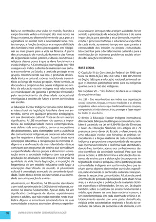 havia se construído uma visão de mundo, ficando a                        cias escolares sem que estas estejam validadas. Neste
      cargo dos mais velhos a instrução dos mais novos na                      sentido a priorização da educação básica é de suma
      língua materna, no desenvolvimento da caça, pesca e                      importância para atender a esta demanda, reconhe-
      agricultura de acordo com a necessidade local. Nes-                      cendo o processo histórico e educacional especifico
      tes tempos, a função de educar era responsabilidade                      de cada etnia, ao mesmo tempo em que garante a
      dos familiares mais velhos preocupados em discipli-                      continuidade dos estudos na própria comunidade.
      nar os mais jovens para a vida na floresta. A partir                     Isto contribui para o fortalecimento cultural e para a
      dessa concepção de mundo, do homem e das formas                          minimização de inúmeros problemas sociais oriun-
      de organização social, político, cultural, econômica e                   dos das relações interétnicas.
      religiosa desses povos é que se deve fundamenta a
      escola indígena. A Constituição promulgada em 1988
      assegura aos índios o direito de manterem sua cultu-                     Base Legal
      ra e como dever do Estado, a tarefa de proteger estes                    O Capítulo III da Constituição Federal de 1988 que
      grupos. Reconhecendo sua rica e profunda diversi-                        trata da EDUCAÇÃO, DA CULTURA E DO DESPORTO
      dade étnica e cultural, saberes tradicionais transmi-                    na Seção I diz que a educação nacional, universal se-
      tidos ao longo de muitas gerações. Neste sentido, as                     gue os mesmos parâmetros tanto para os indígenas
      discussões e propostas dos povos indígenas no âm-                        quanto para os não são indígenas.
      bito da educação escolar indígena está relacionada
      às reivindicações de garantia e proteção territorial e                   No Capítulo VII – “Dos Índios”, destaca-se a redação
      pelo reconhecimento da diversidade sociocultural                         do seguinte artigo:
      interligadas à projetos de futuro a serem construídos                    Art. 231 - São reconhecidos aos índios sua organização
      nas escolas.                                                             social, costumes, línguas, crenças e tradições e os direitos
      A Educação Escolar Indígena versada como bilíngue                        originários sobre as terras que tradicionalmente ocupam,
      e intercultural na legislação brasileira deve ser en-                    competindo à União demarcá-las, proteger e fazer respei-
      tendida, como em qualquer processo pedagógico,                           tar todos os seus bens.
      em sua diversidade cultural. Trata-se de um avanço                       O direito à Educação Escolar Indígena intercultural,
      significativo. A LDB reconhece não apenas a impor-                       diferenciada, bilíngue/multilíngue e comunitária, tam-
      tância da sociodiversidade nativa contemporânea,                         bém é garantido na Lei nº 9.394/96 (Lei de Diretrizes
      mas define toda uma política, como os respectivos                        e Bases da Educação Nacional), nos artigos 78 e 79
      desdobramentos, para sistematizar com a audiência                        preconiza como dever do Estado o oferecimento de
      das comunidades indígenas, os processos educativos                       uma educação escolar que fortaleça as práticas so-
      que lhe respeitem a identidade. A partir desta nova                      cioculturais e a língua materna de cada comunidade
      concepção educativa, a recuperação da memória in-                        indígena, e proporcione a oportunidade de recuperar
      dígena e a reafirmação de suas identidades étnicas                       suas memórias históricas e reafirmar suas identidades,
      começam por programas de ensino que consideram                           dando-lhes, também, acesso aos conhecimentos téc-
      a especificidades destes grupos e dinamizem a inte-                      nico-científicos da sociedade nacional. Para que isto
      ração entre a sociedade indígena com sua própria                         possa ocorrer, a LDB determina a articulação dos sis-
      produção de atividades econômicas e melhorias na                         temas de ensino para a elaboração de programas in-
      qualidade de vida. Nesta legislação, a imposição da                      tegrados de ensino e pesquisa, com a participação das
      hegemonia de um modelo educativo cede lugar à                            comunidades indígenas em sua formulação e que te-
      concepção diversificada de mundo. A pluralidade                          nham como objetivo desenvolver currículos específi-
      cultural é um estágio avançado do conceito de igual-                     cos, neles incluindo os conteúdos culturais correspon-
      dade. Todos têm o direito de exteriorizar a sua identi-                  dentes às respectivas comunidades. A Lei ainda prevê
      dade sem a imposição de valores.                                         a formação de pessoal especializado para atuar nessa
      Atualmente, em Rondônia, há 90 escolas atendendo                         área, e a elaboração e publicação de materiais didáti-
      a um total aproximado de 3.000 alunos indígenas, so-                     cos específicos e diferenciados. Em seu art. 26 dispõe
      mente no ensino fundamental. Apesar disto, há um                         também sobre o currículo do ensino fundamental e
      significativo contingente de alunos, especialmente                       médio, que devem ter uma base nacional comum, a
      jovens e adultos, que não estão inseridos nesta esta-                    ser complementada, em cada sistema de ensino e es-
      tística. Alguns se encontram estudando fora de suas                      tabelecimento escolar, por uma parte diversificada,
      comunidades e outros acumulam diversas experiên-                         exigida pelas características regionais e locais da so-
                                                                               ciedade, da cultura, da economia e da clientela, e em

196         GOVERNO DO ESTADO DE RONDÔNIA - SECRETARIA DE ESTADO DA EDUCAÇÃO
 