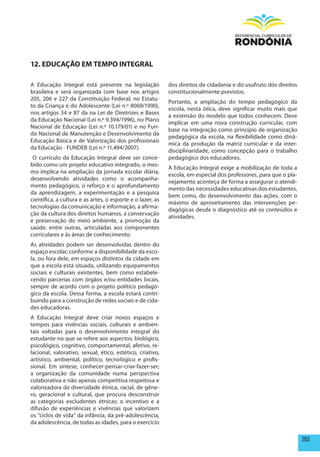 12. EDUCAÇÃO Em TEmpO INTEGRAL

A Educação Integral está presente na legislação             dos direitos de cidadania e do usufruto dos direitos
brasileira e será organizada com base nos artigos           constitucionalmente previstos.
205, 206 e 227 da Constituição Federal; no Estatu-
                                                            Portanto, a ampliação do tempo pedagógico da
to da Criança e do Adolescente (Lei n.º 8069/1990),
                                                            escola, nesta ótica, deve significar muito mais que
nos artigos 34 e 87 da na Lei de Diretrizes e Bases
                                                            a extensão do modelo que todos conhecem. Deve
da Educação Nacional (Lei n.º 9.394/1996), no Plano
                                                            implicar em uma nova construção curricular, com
Nacional de Educação (Lei n.º 10.179/01) e no Fun-
                                                            base na integração como princípio de organização
do Nacional de Manutenção e Desenvolvimento da
                                                            pedagógica da escola, na flexibilidade como dinâ-
Educação Básica e de Valorização dos profissionais
                                                            mica da produção da matriz curricular e da inter-
da Educação - FUNDEB (Lei n.º 11.494/2007).
                                                            disciplinaridade, como concepção para o trabalho
 O currículo da Educação Integral deve ser conce-           pedagógico dos educadores.
bido como um projeto educativo integrado, o mes-
                                                            A Educação Integral exige a mobilização de toda a
mo implica na ampliação da jornada escolar diária,
                                                            escola, em especial dos professores, para que o pla-
desenvolvendo atividades como o acompanha-
                                                            nejamento aconteça de forma a assegurar o atendi-
mento pedagógico, o reforço e o aprofundamento
                                                            mento das necessidades educativas dos estudantes,
da aprendizagem, a experimentação e a pesquisa
                                                            bem como, do desenvolvimento das ações, com o
científica, a cultura e as artes, o esporte e o lazer, as
                                                            máximo de aproveitamento das intervenções pe-
tecnologias da comunicação e informação, a afirma-
                                                            dagógicas desde o diagnóstico até os conteúdos e
ção da cultura dos direitos humanos, a conservação
                                                            atividades.
e preservação do meio ambiente, a promoção da
saúde, entre outras, articuladas aos componentes
curriculares e às áreas de conhecimento.
As atividades podem ser desenvolvidas dentro do
espaço escolar, conforme a disponibilidade da esco-
la, ou fora dele, em espaços distintos da cidade em
que a escola está situada, utilizando equipamentos
sociais e culturais existentes, bem como estabele-
cendo parcerias com órgãos e/ou entidades locais,
sempre de acordo com o projeto político pedagó-
gico da escola. Dessa forma, a escola estará contri-
buindo para a construção de redes sociais e de cida-
des educadoras.
A Educação Integral deve criar novos espaços e
tempos para vivências sociais, culturais e ambien-
tais voltadas para o desenvolvimento integral do
estudante no que se refere aos aspectos: biológico,
psicológico, cognitivo, comportamental, afetivo, re-
lacional, valorativo, sexual, ético, estético, criativo,
artístico, ambiental, político, tecnológico e profis-
sional. Em síntese, conhecer-pensar-criar-fazer-ser;
a organização da comunidade numa perspectiva
colaborativa e não apenas competitiva respeitosa e
valorizadora da diversidade étnica, racial, de gêne-
ro, geracional e cultural, que procura desconstruir
as categorias excludentes étnicas; o incentivo e a
difusão de experiências e vivências que valorizem
os “ciclos de vida” da infância, da pré-adolescência,
da adolescência, de todas as idades, para o exercício

                                                                                                                   203
 