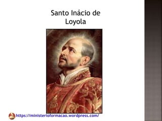 https://ministerioformacao.wordpress.com/
Santo Inácio de
Loyola
 