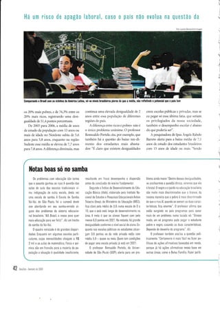 Há um risco de apaga0 laboral, cas0 o país não evolua na questão da 

os20o/o mais pobres, e de76,30/o entre os
20o/o maís ricos, registrando uma desi-
gualdade de 51,4 pontos percentuais.
De 2005 para2006, a média de anos
de estudo da população com 15 anos ou
mais de idade no Nordeste subiu de 5,6
anos para 5,8 anos, enquanto na região
Sudeste essa média se elevou de7,7 anos
paraT ,8 anos. A diferença diminuiu, mas
continua uma elevacla desigr-ralclacle cie 2
anos entre essa populaçho c1e clilerentc-s
legiÕes do país.
Â clilêrençir entre ricos e pobres nào é
r) r.lniar) Irrolrletn.r ttttittitttc. () [)r('fL's()r
Rornualdo Portela cita, por exemplo, que
trrmbém há a questão do baixo ren-di-
mento clos estuclantes mais abasta
dos: "É clarc que existem clesigualclades
Foto L€andr0 ly'loraes/Fo ha lmagem
entre escolas públicas e l.rii'aclas, mas se
cr.l pegür so cs:l ullirrr.r Irti.r. qLrc.crianr
os prir.ilegiados da nossrr socieclacle,
também o desempenho escolar ri abaixcr
clo que poderia ser".
A pesquisadora do Ipea Angcla Rrüelo
Barreto alerta para a baixa meclia dc 7,1
anos cie estudo dos estuclantes brasileilos
corn 15 anos cle idacle ou mais. "Sendcr

I
)
.Ê
'i
I

.!
Comparando o Brasil com os vizinhos da Âmérica Latina, vê-se nÍveis brasileiros piores do que a média, nã0 refletindo o potencial que o país tem
't
J
'!
Notas boas só no samba
0s problemas com educação são tantos
que o assunto ganhou as ruas, A questão das
salas de aula das esco as tradicionais vi-
rou indignação de oulra escola, desta vez
uma escola de samba, A Escola de Samba
Vai-Va, de São Paulo, foi a campeã deste
ano abordando em seu samba-enredo a-
guns dos problemas do sistema educacio-
nal brasileiro 'Aiô Brasil,0 n0ss0 p0tl0 qL:er
mars educação para ser Íelizl'', diz um trecho
do samba da Va -Vai,
0 quadro retratado é de grandes dispar -
dades Enquanto em algumas escolas parti-
cu ares, cujas mensalldades chegam a R$
2 mil e as aulas de matemática, ÍÍsica e quÍ-
mica são em francês, para a maioria da po-
pu ação a situação ó qualidade insuÍic ente,
resultando em Íraco desempenho e dlspersão
antes da conclusão do ens no fundamenta,
Sequndo o Ínclice de Desenvolvimento da Edu-
cação Básica (ldeb), elaborado pe o lnstituto Na-
ciona de Esludos e Pesquisas Educac onaisAnÍsio
Teixeira (lnep), do l4 n stério da Educação (I4EC)
íica claro pela média de 3,9, numa escala de 0 a
10, que o país está onge do desenvolvimento na
área, A meta é que os alunos fiquem com peio
menos 6,0 pontos em 202T No entanto, há grande
desiqualdade conÍorme o nÍvel soc a do a uno, En-
quanto nas escolas púb icas os estudantes alcan-
çam 3,6 pontos, os da rede privada estão com
média 5,9 - quase na meta, Quem tem condições
de pagar uma escola privada já está em 2021,
0 professor Romualdo Portela da Unrver-
sidade de São Paulo (USP) alerta para Llm pr0-
blema a nda maior"Dentro dessas rles guaLdades
se analisarmos a questão étnica ,,errnos que e1a
é brutal,0 negr0 e 0 pardo na edrcação brasileira
são muito mais discr minados que o branco da
mesma maneira que o pobre é ma s discr m nado
do que o r co,Ai, quando se s0mam as duas carac-
terÍsticas, fica enorme". 0 proiessor afirma que
estão surgindo no país programas para sanar
mais de um problema numa tacada sór "Grosso
modo, um só programa pode pegar o estudante
pobre e negro, casando as duas características,
Depende do desenho do programa", d z,
0 professor também ana sa a qtlestão p0li-
t camenie,'Certamenle é ma s Íáci eu Íazer po-
lÍticas de ações aÍirmativas baseadas em renda
porque já há ações aÍirmativas nessa base em
outras áreas, como o Bolsa FamÍlla, Fazer políti-

1
42 or*t,or.tu*niro de 2oo8
I
I
i
 