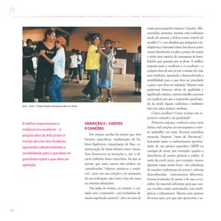 102
VARIAÇÃO II – CANTOS
E CANÇÕES
Em muitas escolas há cantos que têm
funções específicas: implantação de há-
bitos higiênicos, organização de filas, co-
memoração de datas oficiais, entre outras.
Sem desmerecer as intenções e, até, a efi-
cácia utilitária desse repertório, há que se
pensar que esses cantos não podem ser
considerados “objetos artísticos e estéti-
cos”, pois, em sua criação e, no momento
de sua realização, não eram e não são esses
os critérios almejados.
Nas aulas de música, no entanto, o cui-
dado com o repertório – um verdadeiro ali-
mento espiritual e sensível – deve ser uma de
nossa preocupações maiores. Canções dife-
renciadas, atraentes, bonitas (não tenhamos
medo de assumir a beleza como critério de
escolha!!!), com desafios que instiguem a in-
teligênciaeafantasia(tantodosalunoscomo
nossa) devolverão a todos o prazer de cantar
e serão uma espécie de contrapeso às bana-
lidades que grassam por aí afora. A melhor
resposta para o medíocre é o excelente – a
própria obra de arte já tem a missão de criar
seus fruidores, apurando e desenvolvendo a
sensibilidade para o que deve ser guardado
e para o que deve ser rejeitado. Quanto mais
pudermos fornecer obras de qualidade e
significado estético, menos trabalho teremos
em explicar por que o repertório quadrúpe-
de da moda (éguas, cachorras e similares)
não tem valor artístico nenhum.
Como escolher? Como montar um re-
pertório variado e de qualidade?
Primeira resposta: conhecer entre meia
dúzia e mil canções, ser um inquieto e curio-
so andarilho nos mais diversos caminhos
musicais. Sejamos “ratos de discotecas”,
buscando tanto o conhecimento aprofun-
dado de um gênero específico (MPB ou
cantigas de ninar, por exemplo) quanto a
descoberta de outros gêneros e estilos. A
onda da world music, por exemplo, trouxe
algumas coisas muito boas – há coletâneas
de canções tradicionais de povos e culturas
desconhecidas, instrumentos diferentes,
formas inusitadas de cantar e de usar a voz,
enfim, há material suficiente para que nos-
sos ouvidos sejam estimulados com inteli-
gência e refinamento. Mesmo sem sairmos
de nosso país, por que não aproveitar e va-
A melhor resposta para o
medíocre é o excelente – a
própria obra de Arte já tem a
missão de criar seus fruidores,
apurando e desenvolvendo a
sensibilidade para o que deve ser
guardado e para o que deve ser
rejeitado.
Arte – Ciclo I – Projeto Quatro Variações sobre umTema
 