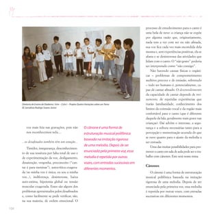 104
voz mais feia nas gravações, pois não
nos reconhecemos nela....
...os desafinados também têm um coração...
Timidez, insegurança, desconhecimen-
to de sua tessitura por falta total de uso e
de experimentação da voz, desligamento,
desatenção, vergonha, preconceito (“can-
tar é para meninas”), autocrítica exagera-
da (se minha voz é única, eu sou a minha
voz...), indiferença, desinteresse, baixa
auto-estima, hipotonia global ou tensão
muscular exagerada. Esses são alguns dos
problemas apresentados pelos desafinados
e, como facilmente se pode verificar, são,
na sua maioria, de ordem emocional. O
processo de emudecimento para o canto é
uma bola de neve: a criança não se expõe
por alguma razão que, originariamente,
nada tem a ver com ser ou não afinada,
sua voz fica cada vez mais escondida dela
mesma e, sem experiências positivas, ela se
afasta e se desinteressa das atividades que
lidam com o canto. O “não gosto” poderia
ser interpretado como “não consigo”.
Não havendo causas físicas e orgâni-
cas – problemas de comprometimento
auditivo precoce e de emissão, sobretudo
– todo ser humano é, potencialmente, ca-
paz de cantar afinado. O desenvolvimento
da capacidade de cantar depende de trei-
namento, de repetidas experiências que
trarão familiaridade, conhecimento dos
limites da extensão vocal e da região mais
confortável para o canto (que é diferente
daquela da fala, geralmente mais grave nas
crianças). Daí advêm o interesse, a segu-
rança e a soltura necessárias tanto para a
percepção e memorização acurada do que
se ouve quanto para o ajuste da melodia a
ser entoada.
Uma das muitas possibilidades para pro-
mover o canto em sala de aula pode ser o tra-
balho com cânones. Este será nosso tema.
Cânones
O cânone é uma forma de estruturação
musical polifônica baseada na imitação
rigorosa de uma melodia. Depois de ser
enunciada pela primeira voz, essa melodia
é repetida por outras vozes, com entradas
sucessivas em diferentes momentos.
Diretoria de Ensino de Diadema / Arte – Ciclo I – Projeto Quatro Variações sobre umTema
EE Jornalista Rodrigo Soares Júnior
O cânone é uma forma de
estruturação musical polifônica
baseada na imitação rigorosa
de uma melodia.Depois de ser
enunciada pela primeira voz,essa
melodia é repetida por outras
vozes,com entradas sucessivas em
diferentes momentos.
 