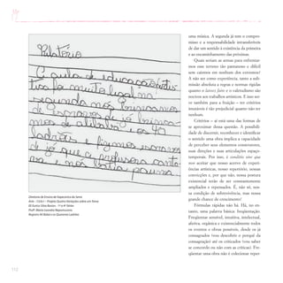 112
uma música. A segunda já tem o compro-
misso e a responsabilidade intransferíveis
de dar um sentido à existência da primeira
e ao encaminhamento das próximas.
Quais seriam as armas para enfrentar-
mos esse terreno tão pantanoso e difícil
sem cairmos em nenhum dos extremos?
A não ser como experiência, tanto a sub-
missão absoluta a regras e normas rígidas
quanto o laissez faire e o valetudismo são
nocivos aos trabalhos artísticos. E isso ser-
ve também para a fruição – ter critérios
imutáveis é tão prejudicial quanto não ter
nenhum.
Critérios – aí está uma das formas de
se aproximar dessa questão. A possibili-
dade de discernir, reconhecer e identificar
o sentido uma obra implica a capacidade
de perceber seus elementos construtores,
suas direções e suas articulações espaço-
temporais. Por isso, é conditio sine qua
non aceitar que nosso acervo de experi-
ências artísticas, nosso repertório, nossas
convicções e, por que não, nossa postura
existencial terão de ser constantemente
ampliados e repensados. É, não só, nos-
sa condição de sobrevivência, mas nossa
grande chance de crescimento!
Fórmulas rápidas não há. Há, no en-
tanto, uma palavra básica: freqüentação.
Freqüentar sensível, intuitiva, intelectual,
afetiva, orgânica e existencialmente todos
os eventos e obras possíveis, desde os já
consagrados (vou descobrir o porquê da
consagração) até os criticados (vou saber
se concordo ou não com as críticas). Fre-
qüentar uma obra não é colecionar reper-
Diretoria de Ensino de Itapecerica da Serra
Arte – Ciclo I – Projeto Quatro Variações sobre umTema
EE Eurico Silva Bastos - 1ª a 4ª Séries
Profª.Maria Leandra Nepomuceno
Registro Ali Babá e os Quarenta Ladrões
 