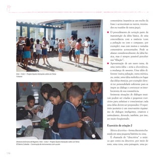 116
comentários (mantém-se um trecho da
frase e acrescentam-se outros, inventa-
dos ou trazidos de outra peça);
O procedimento de variação parte da
manutenção da idéia básica, de uma
concordância com a essência (com
a pulsação ou com o compasso, por
exemplo), mas com muitos e variados
comentários acrescentados. Pode se
afastar consideravelmente da idéia bá-
sica, mas é sempre possível perceber
sua “filiação”;
Apresentação de um outro tema, de
uma outra idéia – seria a discordância,
a mudança de assunto. Uma idéia di-
ferente (outra pulsação, outra métrica,
ou, então, uma idéia melódica no lugar
das idéias rítmicas, por exemplo) deve-
rá ter personalidade suficiente para se
impor ao diálogo e convencer os inter-
locutores de sua consistência.
Inúmeras situações de diálogos musi-
cais podem ser criadas e pequenos exer-
cícios para enfatizar e conscientizar cada
uma delas devem ser preparados. O reper-
tório jazzístico é um reservatório riquíssi-
mo de diálogos inteligentes, criativos e
estimulantes, devendo, também, por isso,
ser muito freqüentado.
Exercício de criação 2
Música descritiva – forma discursiva ba-
seada em uma pequena história ou cena.
É chamada de “descritiva” a músi-
ca que conta ou descreve, por meio de
sons, uma cena, uma paisagem, uma pe-
Diretoria de Ensino de Registro / Arte – Ciclo I – Projeto Quatro Variações sobre umTema
EE Bairro Cubatão –Construção de instrumentos com sucata
Arte – Ciclo I – Projeto Quatro Variações sobre umTema
Tcharan
 