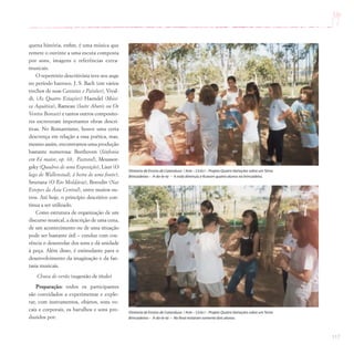 117
quena história, enfim, é uma música que
remete o ouvinte a uma escuta composta
por sons, imagens e referências extra-
musicais.
O repertório descritivista teve seu auge
no período barroco. J. S. Bach (em vários
trechos de suas Cantatas e Paixões), Vival-
di, (As Quatro Estações) Haendel (Músi-
ca Aquática), Rameau (Suite Abaris ou Os
Ventos Boreais) e tantos outros composito-
res escreveram importantes obras descri-
tivas. No Romantismo, houve uma certa
descrença em relação a essa poética, mas,
mesmo assim, encontramos uma produção
bastante numerosa: Beethoven (Sinfonia
em Fá maior, op. 68, Pastoral), Moussor-
gsky (Quadros de uma Exposição), Liszt (O
lago de Wallenstadt, à beira de uma fonte),
Smetana (O Rio Moldávia), Borodin (Nas
Estepes da Ásia Central), entre muitos ou-
tros. Até hoje, o princípio descritivo con-
tinua a ser utilizado.
Como estrutura de organização de um
discurso musical, a descrição de uma cena,
de um acontecimento ou de uma situação
pode ser bastante útil – conduz com coe-
rência o desenrolar dos sons e dá unidade
à peça. Além disso, é estimulante para o
desenvolvimento da imaginação e da fan-
tasia musicais.
Chuva de verão (sugestão de título)
Preparação: todos os participantes
são convidados a experimentar e explo-
rar, com instrumentos, objetos, sons vo-
cais e corporais, os barulhos e sons pro-
duzidos por:
Diretoria de Ensino de Catanduva / Arte – Ciclo I – Projeto Quatro Variações sobre umTema
Brincadeiras – A-do-le-ta – A roda diminuiu e ficaram quatro alunos na brincadeira.
Diretoria de Ensino de Catanduva / Arte – Ciclo I – Projeto Quatro Variações sobre umTema
Brincadeiras – A-do-le-ta – No final restaram somente dois alunos.
 