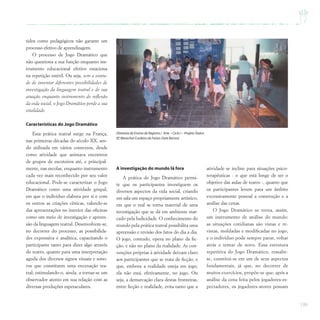 139
Diretoria de Ensino de Registro / Arte – Ciclo I – ProjetoTeatro
EE Marechal Cordeiro de Farias (Sete Barras)
tidos como pedagógicos não garante um
processo efetivo de aprendizagem.
O processo de Jogo Dramático que
não questiona a sua função enquanto ins-
trumento educacional efetivo estaciona
na repetição estéril. Ou seja, sem a vonta-
de de inventar diferentes possibilidades de
investigação da linguagem teatral e de sua
atuação enquanto instrumento de reflexão
da vida social, o Jogo Dramático perde a sua
vitalidade.
Características do Jogo Dramático
Esta prática teatral surge na França,
nas primeiras décadas do século XX, sen-
do utilizada em vários contextos, desde
como atividade que animava encontros
de grupos de escoteiros até, e principal-
mente, nas escolas, enquanto instrumento
cada vez mais reconhecido por seu valor
educacional. Pode-se caracterizar o Jogo
Dramático como uma atividade grupal,
em que o indivíduo elabora por si e com
os outros as criações cênicas, valendo-se
das apresentações no interior das oficinas
como um meio de investigação e apreen-
são da linguagem teatral. Desenvolvem-se,
no decorrer do processo, as possibilida-
des expressiva e analítica, capacitando o
participante tanto para dizer algo através
do teatro, quanto para uma interpretação
aguda dos diversos signos visuais e sono-
ros que constituem uma encenação tea-
tral; estimulando-o, ainda, a tornar-se um
observador atento em sua relação com as
diversas produções espetaculares.
A investigação do mundo lá fora
A prática do Jogo Dramático permi-
te que os participantes investiguem os
diversos aspectos da vida social, criando
em sala um espaço propriamente artístico,
em que o real se torna material de uma
investigação que se dá em ambiente mar-
cado pela ludicidade. O conhecimento do
mundo pela prática teatral possibilita uma
apreensão e revisão dos fatos do dia a dia.
O jogo, contudo, opera no plano da fic-
ção, e não no plano da realidade. As con-
venções próprias à atividade deixam claro
aos participantes que se trata de ficção, e
que, embora a realidade esteja em jogo,
ela não está, efetivamente, no jogo. Ou
seja, a demarcação clara destas fronteiras,
entre ficção e realidade, evita tanto que a
atividade se incline para situações psico-
terapêuticas - o que está longe de ser o
objetivo das aulas de teatro -, quanto que
os participantes levem para um âmbito
excessivamente pessoal a construção e a
análise das cenas.
O Jogo Dramático se torna, assim,
um instrumento de análise do mundo:
as situações cotidianas são vistas e re-
vistas, moldadas e modificadas no jogo,
e o indivíduo pode sempre parar, voltar
atrás e tentar de novo. Essa estrutura
repetitiva do Jogo Dramático, ressalte-
se, constitui-se em um de seus aspectos
fundamentais, já que, no decorrer de
muitos exercícios, propõe-se que, após a
análise da cena feita pelos jogadores-es-
pectadores, os jogadores-atores possam
 