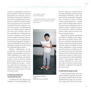 141
e sonoros, e na qual a palavra é um dos ele-
mentos presentes. Os diversos elementos
de linguagem que constituem a arte tea-
tral tornam-se material a ser explorado no
processo de investigação dessa comunica-
ção que se estabelece entre palco e platéia,
entre os que agem em cena e os que obser-
vam da sala. O cenário, os adereços, a mú-
sica, a luz, os gestos, a movimentação dos
atores, são tratados enquanto elementos
que, como o texto, têm algo a dizer, sen-
do considerados signos fundamentais que
constituem a linguagem teatral. Diversos
exercícios podem ser propostos durante o
processo tendo em vista a exploração des-
ses elementos de linguagem4
, levando em
conta a especificidade de cada um deles na
construção e emissão de um discurso que
será interpretado pelos receptores.
Propõe-se, gradativamente, aos alu-
nos, portanto, a percepção de que estão
jogando com uma linguagem que não é só
verbal, trabalhando com o grupo o apu-
ro em mostrar teatralmente uma situação,
levando-o a notar as diferentes maneiras
possíveis de se compor uma cena, já que
há um cabedal vasto de signos - específi-
cos a cada elemento de linguagem, e que
trabalharão integrados na encenação - aos
quais se pode recorrer para se construir
um discurso teatral.
A análise dos produtos de
comunicação de massa
A exploração dos vários elementos que
constituem a cena teatral possibilita, tam-
bém, que o aluno tome consciência dos di-
versos signos lingüísticos pelos quais somos
bombardeados diariamente, através dos
tantos meios de comunicação contemporâ-
neos – os outdoors, o cinema, a televisão,
o rádio, os jogos eletrônicos etc. -, estando
atento a cada uma dessas emissões, deixan-
do de consumi-las irrefletidamente, mas, ao
contrário, estando em condições de perce-
be-las criticamente e elaborar uma leitura
própria e seletiva dessa enxurrada de sig-
nos a que estamos expostos.
A apreensão crítica desse material pode
ser também re-utilizada em suas elabora-
ções cênicas nas oficinas. Torna-se dese-
jável que o professor traga alguns desses
produtos culturais para as aulas, propondo
jogos que sugiram a exploração de fotos,
notícias, propagandas e demais materiais
que estão presentes no cotidiano dos alu-
nos, e que, por vezes, não são nem mesmo
notados por eles. O educador pode, ainda,
proporcionar ao grupo o contato com di-
versos materiais de reconhecida qualidade
artística – fotos, pinturas, canções, poe-
sias, peças dramáticas etc. – que, em que
pese o alto teor estético, são muito pouco
difundidos e amplamente desconhecidos
por nossos alunos5
.
A exploração do espaço escolar
A prática do Jogo Dramático não exige
cenários e figurinos especiais, nem acessó-
rios próprios, podendo valer-se do mate-
rial disponível no espaço em que aconte-
cem os jogos, bem como não se necessita
Diretoria de Ensino de Capivari
3ª série C
Narradora do teatro,usando objetos
4 Ver exemplos a seguir no
Repertório de Exercícios.
5 No Repertório de Exercícios, a seguir, há alguns
atividades que sugerem a exploração em aula de
obras artísticas.
 