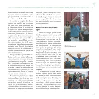 143
alunos costumam recorrer às narrativas e
linguagens conhecidas. Solicita-se, assim,
que seja preservado o prazer da escolha do
tema e da maneira de abordá-lo.
O respeito às criações dos alunos,
contudo, não significa que o professor
não possa trazer temas e materiais, que
se deva partir sempre da imaginação e
da experiência trazida pelos participan-
tes. O professor pode permanecer aberto
para outros pontos de vista, e, também,
para intervir e dar outro rumo quando
achar necessário; e isto vai depender da
sua percepção e sensibilidade para de-
finir como e quando intervir. O impor-
tante é que se mantenha sempre a tensão
necessária entre liberdade de criação e
interferência crítica do coordenador do
processo, numa relação em que os dois
pólos são fundamentais.
Para que essa tensão possa estar manti-
da, sem pender para um dos lados exage-
radamente, em um espaço em que alunos
e professor sintam-se ouvidos e respeita-
dos, a conquista da confiança mútua, que
se efetiva no desenrolar das sessões, tor-
na-se vital. Para isto, é preciso haver um
comprometimento do professor para com
o grupo. O professor, ressalte-se, não é um
visitante, mas um participante.
A sua intervenção torna-se também
fundamental para não deixar que o ca-
botinismo e o exibicionismo silenciem
a experiência sensível, deixando-se cair
em um tipo de processo que, estabele-
cido em acordo tácito, estaciona no pra-
zer narcíseo de um grupo que adora ser
observado e admirado enquanto transita
pela cena, deixando de lado o essencial
da atividade, que reside no enriqueci-
mento das possibilidades de comunica-
ção que se estabelece entre atores e es-
pectadores em jogo.
E o professor,deve participar dos
jogos?
Costuma-se dizer que quando o coor-
denador do processo entra no jogo perde
o olhar exterior, mas se todos os mem-
bros do grupo jogam, por que não ele?
A participação do professor intensifica a
sua relação com os alunos, possibilitando
que estes percebam e se contagiem com
o seu prazer em participar das ativida-
des propostas. Além disso, surge sempre
a curiosidade do aluno que quer que o
professor também se exponha. Será que
ele sabe jogar como nos pede para fazer?
Uma relação diferente entre educandos e
educador surge com a participação desse
último nos jogos, pois desmistifica a figu-
ra do professor no grupo, aproximando-o
dos alunos, que se sentem mais à vontade
para jogar.
A participação do professor pode ser
saudável, contanto que ele tenha os mes-
mos direitos dos outros participantes, man-
tendo-se o respeito às suas decisões quanto
aos possíveis personagens e situações que
o envolvam, e o direito mesmo a negar um
papel, que é dado a qualquer participante
do grupo, para que ele não seja obrigado a
se colocar em situações constrangedoras.
Jogo dramático
Capacitação de professores
 