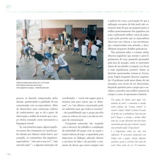 146
poucos, se fazendo compreender pelos
demais, aprimorando a qualidade da sua
comunicação com os espectadores. Além
de desenvolver uma construção coletiva
de conhecimento, que se dá a partir da
observação e análise do mundo que o gru-
po efetiva tomando como instrumento a
linguagem teatral.
Se, nos primeiros jogos, alguns jogado-
res-atores não conseguem ser ouvidos pe-
los demais por falarem muito baixo, por
exemplo, os comentários dos jogadores-
espectadores - “não ouvi a sua voz!”, “não
entendi nada!” – e algumas instruções do
a palavra em cena; a percepção de que a
utilização excessiva da fala pode não co-
municar mais do que um pequeno gesto; o
melhor posicionamento dos jogadores em
cena, explorando melhor a área do palco,
o que pode permitir que os espectadores
observem com clareza a sua movimenta-
ção, compreendam suas atitudes, e deco-
difiquem pequenos detalhes gestuais etc.
Nas primeiras aulas, é comum, ainda,
observar jogadores que entram e saem li-
geiramente de cena, passando apressados
pela área de atuação, como se estivessem
diante de um desafio a cumprir, a se livrar
o mais rapidamente possível. Assim, as
histórias apresentadas tornam-se breves,
secas, frágeis enquanto discurso organiza-
do. O professor pode atuar diante de tais
situações, sem receio de ser direcionista,
lançando questões para o grupo que o au-
xiliem a conceber uma melhor maneira de
compor a cena, de apresentar a história.
Um grupo de alunos quer jogar “um
acidente de carro”: o motorista se instala
numa cadeira, faz “vruum, vruum” (o
motor) e depois “iiiiiiii” (o freio). O corpo
do ferido cai, a ambulância (“pin pon pin
pon”) chega e o carrega, e acabou. Mais
uma vez, os que observam não têm outro
comentário que não seja o clássico “a gente
não entendeu nada”. O que fazer?
[...] Improvisar outra vez não será
suficiente. É necessário despender um
tempo com o grupo, colocar algumas
questões: quem é o ferido? De onde ele
vem? Para onde ele ia? O motorista
Projeto deTeatro para alunos de 1ª a 4ª séries
Prof.Umberto Germano dos Santos
Cinco lugares no espaço - andando pela sala
coordenador – “vocês não jogam para si
mesmos mas para outros que os obser-
vam”, ou “um silêncio concentrado pode
ser suficiente para que todos se escutem”
- vão possibilitando que o grupo perceba
como se colocar em cena e na sala em situ-
ação de comunicação.
Conquistas essenciais vão surgindo
com o decorrer do trabalho e a ampliação
da intimidade do grupo com as regras e
noções básicas do jogo: a capacidade para
improvisar os diálogos, sabendo efetivar
a sua hora de falar e de perceber o mo-
mento de deixar que outros estejam com
 