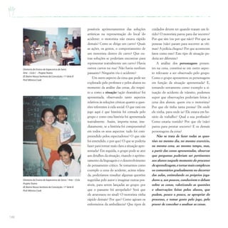 148
possíveis aprimoramentos das soluções
artísticas na representação do local do
acidente: o motorista não estava rápido
demais? Como se dirige um carro? Quais
as ações, os gestos, o comportamento de
um motorista dentro do carro? Que ou-
tras soluções se poderiam encontrar para
representar teatralmente um carro? Havia
outros carros na rua? Não havia nenhum
passante? Ninguém viu o acidente?
Um outro aspecto da cena que pode ser
explorado pelo professor e pelos alunos no
momento da análise das cenas, diz respei-
to a como a situação (ação dramática) foi
apresentada, observando tanto aspectos
relativos às soluções cênicas quanto a ques-
tões referentes à vida social. O que está em
jogo aqui é que história foi contada pelo
grupo e como esta história foi apresentada
teatralmente. Assim, importa notar, ime-
diatamente, se a história foi compreensível
em todos os seus aspectos: tudo foi com-
preendido pelos espectadores? O que não
foi entendido, e por que? O que se poderia
fazer para tornar mais clara a situação apre-
sentada? Em seguida, o grupo pode se ater
aos detalhes da situação, visando o aprimo-
ramento da linguagem e o desenvolvimento
do pensamento crítico. Se tomarmos como
exemplo a cena do acidente, acima relata-
da, poderíamos ressaltar algumas questões
sugeridas pelo autor e imaginar outras pos-
síveis, para serem lançadas ao grupo: por
que o passante foi atropelado? Será que
ele atravessou no sinal? O motorista vinha
rápido demais? Por que? Como agiram os
enfermeiros da ambulância? Que tipos de
cuidados devem ter quando tratam um fe-
rido? O motorista parou para dar socorro?
Por que sim (ou por que não)? Por que as
pessoas (não) param para socorrer as víti-
mas? A polícia chegou? Por que acontecem
fatos como este? Este tipo de situação po-
deria ser diferente?
A análise dos personagens presen-
tes na cena, constitui-se em outro aspec-
to relevante a ser observado pelo grupo.
Como o grupo apresentou os personagens
em função da situação apresentada? E,
tomando novamente como exemplo a si-
tuação do acidente de trânsito, podemos
supor que observações poderiam feitas à
cena dos alunos: quem era o motorista?
Por que ele tinha tanta pressa? De onde
ele vinha, para onde ia? Ele estava em ho-
rário de trabalho? Qual a sua profissão?
Como estaria vestido? Por que ele (não)
parou para prestar socorro? E os demais
personagens da cena?
Não se trata de fazer todas as ques-
tões no mesmo dia, no mesmo exercício,
na mesma cena, ao mesmo tempo, mas,
a partir das cenas apresentadas, observar
que perguntas poderiam ser pertinentes
aos alunos naquele momento do processo
deaprendizagem,etornarmaiscomplexos
os comentários gradualmente no decorrer
das aulas, estimulando os próprios joga-
dores a, aos poucos, conduzirem o debate
sobre as cenas, valorizando as questões
e observações feitas pelos alunos, que
podem, pouco a pouco, se apropriar do
processo, e tomar gosto pelo jogo, pelo
prazer de conceber e analisar as cenas.
Diretoria de Ensino de Itapecerica da Serra
Arte – Ciclo I – ProjetoTeatro
EE Bairro Nossa Senhora da Conceição / 1ª Série B
Prof.Mônica Cook
Diretoria de Ensino de Itapecerica da Serra / Arte – Ciclo
ProjetoTeatro
EE Bairro Nossa Senhora da Conceição / 1ª Série B
Prof.Mônica Cook
 