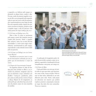 153
o segundo a se deslocar pelo espaço ex-
plorando os planos baixo, médio e alto.
Ou seja, a mão do primeiro jogador se tor-
na um alvo a ser perseguido pelo segundo,
cada vez que esse tocar a mão do primeiro,
ela é reposicionada em outro lugar da sala.
Em uma segunda rodada, depois dos par-
ceiros trocarem as funções, propõe-se que
o jogador toque a mão do parceiro com
outras partes do corpo (cabeça, pés, etc.).
2.7) O Corpo em Diálogo com a Voz.
Dois a dois. O corpo se movimenta
pelo espaço a partir das variações sonoras
criadas pelo parceiro. Assim, o jogador
fala, sussurra, canta, faz as mais diversas
sonoridades e o outro tenta reagir corpo-
ralmente, movimentando-se pelo espaço,
respondendo a cada estímulo sonoro dado
pelo seu parceiro.
2.8) O Corpo em Diálogo com um Instru-
mento Musical.
Semelhante ao anterior, mas é o som
de um instrumento utilizado por um jo-
gador que irá movimentar o corpo do
outro.
2.9) Viagem de Conscientização Corporal.
Os jogadores deitam no chão de bar-
riga para cima, fecham os olhos e, ao co-
mando do professor, imaginam uma luz
que vai colorindo o corpo, visitando-o em
detalhes. Começa-se, geralmente, pelos
pés, passa-se pelas pernas, troncos, braços
e cabeça. Depois do vôo imaginativo, se
pode pedir que cada aluno faça uma escul-
tura do próprio corpo em uma massinha
de modelar.
A exploração do imaginário pode, de-
pois de percorrido o próprio corpo, ter se-
qüência, sugerindo a visualização de locais
tranqüilizantes: uma praia, um campo etc.
2.10) Piano de Mãos.
Cada qual define um som que irá emi-
tir toda vez que suas mãos, que funciona-
rão como teclas, forem tocadas. Pode-se
usar as duas mãos, definindo-se um som
diferente para cada. Assim, cada grupo
irá selecionar um maestro que poderá
explorar possíveis composições musicais
ao toque das mãos dos seus camaradas.
Troca-se o maestro.
Diretoria de Ensino de São Carlos
Alunos da EE Bispo Dom Galvão,da 4ª série,profª Creusa
Apda Corra Vitali,aplicando o exercício do cumprimento
dentro do ProjetoTeatro,no ano de 2004
 