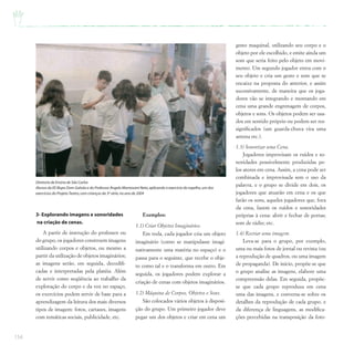 154
3- Explorando imagens e sonoridades
na criação de cenas.
A partir de instrução do professor ou
do grupo, os jogadores constroem imagens
utilizando corpos e objetos, ou mesmo a
partir da utilização de objetos imaginários;
as imagens serão, em seguida, decodifi-
cadas e interpretadas pela platéia. Além
de servir como seqüência ao trabalho da
exploração do corpo e da voz no espaço,
os exercícios podem servir de base para a
aprendizagem da leitura dos mais diversos
tipos de imagem: fotos, cartazes, imagens
com temáticas sociais, publicidade, etc.
Exemplos:
1.1) Criar Objetos Imaginários.
Em roda, cada jogador cria um objeto
imaginário (como se manipulasse imagi-
nativamente uma matéria no espaço) e o
passa para o seguinte, que recebe o obje-
to como tal e o transforma em outro. Em
seguida, os jogadores podem explorar a
criação de cenas com objetos imaginários.
1.2) Máquina de Corpos, Objetos e Sons.
São colocados vários objetos à disposi-
ção do grupo. Um primeiro jogador deve
pegar um dos objetos e criar em cena um
gesto maquinal, utilizando seu corpo e o
objeto por ele escolhido, e emite ainda um
som que seria feito pelo objeto em movi-
mento. Um segundo jogador entra com o
seu objeto e cria um gesto e som que se
encaixe na proposta do anterior, e assim
sucessivamente, de maneira que os joga-
dores vão se integrando e montando em
cena uma grande engrenagem de corpos,
objetos e sons. Os objetos podem ser usa-
dos em sentido próprio ou podem ser res-
significados (um guarda-chuva vira uma
antena etc.).
1.3) Sonorizar uma Cena.
Jogadores improvisam os ruídos e so-
noridades possivelmente produzidas pe-
los atores em cena. Assim, a cena pode ser
combinada e improvisada sem o uso da
palavra, e o grupo se divide em dois, os
jogadores que atuarão em cena e os que
farão os sons, aqueles jogadores que, fora
da cena, fazem os ruídos e sonoridades
próprias à cena: abrir e fechar de portas;
som de rádio; etc.
1.4) Recriar uma imagem.
Leva-se para o grupo, por exemplo,
uma ou mais fotos de jornal ou revista (ou
a reprodução de quadros, ou uma imagem
de propaganda). De início, propõe-se que
o grupo analise as imagens, elabore uma
compreensão delas. Em seguida, propõe-
se que cada grupo reproduza em cena
uma das imagens, e conversa-se sobre os
detalhes da reprodução de cada grupo, e
da diferença de linguagens, as modifica-
ções percebidas na transposição da foto-
Diretoria de Ensino de São Carlos
Alunos da EE Bispo Dom Galvão e do Professor Ângelo Mantovani Neto,aplicando o exercício do espelho,um dos
exercícios do ProjetoTeatro,com crianças da 3ª série,no ano de 2004
 