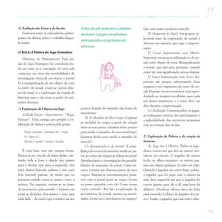 165
5) Avaliação das Cenas e da Sessão
Conversa entre os educadores, partici-
pantes da oficina, sobre o trabalho daque-
la sessão.
2ª AULA: A Prática do Jogo Dramático
Objetivos do Planejamento: Esta ses-
são de Jogo Dramático foi concebida ten-
do em vista: a) a concepção de uma aula
composta em cima das possibilidades de
investigação cênica de um objeto: o jornal;
b) a ressignificação de um objeto de cena
(a partir do jornal, criam-se outros obje-
tos de cena); c) a exploração da criação de
histórias para e de cenas a partir de estí-
mulos diversos.
1) Exploração de Objetos em Jogo
A) Roda Inicial – Aquecimento - “Toque
Patoque”: Uma cantiga que propõe a ex-
ploração de ritmos e gestos pelo grupo.
Toque patoque / patoque tac / tique
tê / tique tê /
Tumba / tumba / tumba / tumba.
É uma frase com oito tempos fortes.
Brinca-se em círculo de mãos dadas, can-
tando toda a frase e dando oito passos
para a direita, oito para a esquerda, oito
para dentro batendo palmas e oito para
fora batendo palmas, de modo que na
primeira rodada canta-se quatro vezes a
música. Em seguida, cortam-se as frases
de movimento pela metade – 4 passos em
todas as direções, dois passos e uma para
cada lado -, de modo que a música vai aos
Que sons posso produzir com ele?
D) Orquestra de Papel: Em grupos, se-
lecionar sons da exploração do jornal e
alternar um maestro que rege a improvi-
sação.
E) Cenas Improvisadas com Objeto:
Improviso em grupos utilizando-se do jor-
nal como objeto de cena. Ressignificando
o jornal, que não será, portanto, tratado
como tal, mas significando outros objetos.
F) Cenas Improvisadas com Texto: Im-
proviso em grupos selecionando duas
imagens e um fragmento de texto do jor-
nal. O grupo inicia e termina a cena repro-
duzindo as imagens escolhidas para cada
um destes momentos, e o texto deve ser
dito durante a improvisação.
G) Avaliação: Conversa sobre os jogos,
as realizações cênicas dos participantes e
a aplicabilidade dos exercícios propostos
com as crianças das escolas.
2) Exploração da Palavra e da criação de
histórias.
A) Jogo dos 6 Objetos: Todos os joga-
dores, exceto um que fica no centro, sen-
tam-se em círculo. O jogador do centro
fecha os olhos enquanto os outros pas-
sam um objeto qualquer de mão em mão.
Quando o jogador do centro bater palma,
o jogador que foi pego com o objeto na
mão deve segurá-lo até que o jogador do
centro aponte para ele e dê uma letra do
alfabeto. (Nenhum esforço deve ser feito
para esconder o objeto do jogador do cen-
tro). Então, o jogador que está com o obje-
poucos ficando do tamanho das frases do
movimento.
B) As Medidas do Meu Corpo: Explorar
as medidas do corpo a partir da relação
entre as suas partes. Quantas mãos preciso
para medir o tamanho do meu antebraço?
Quantos dedos para medir o tamanho do
meu pé?
C) Apropriando-se do Jornal: À seme-
lhança do exercício anterior, medir as par-
tes do corpo em relação às folhas de jornal.
Aprofundando a investigação das possibi-
lidades de manuseio do jornal. Como en-
caixo o jornal nas diversas partes do meu
corpo? Buscam-se movimentações possí-
veis com o jornal junto ao corpo. Como
eu posso caminhar com ele? Como posso
vestir o jornal? . Por fim, a exploração de
movimentos do jornal, atentos as sonori-
dades. Como eu o movimento no espaço?
A fase do pré-texto tem o objetivo
de inserir o grupo na narrativa,
estimulando-o a participar do
processo.
 