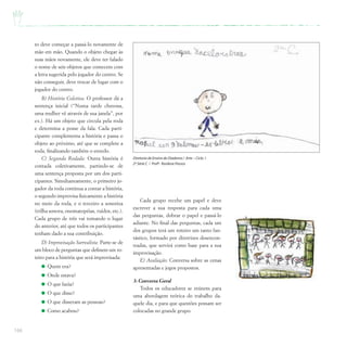 166
to deve começar a passá-lo novamente de
mão em mão. Quando o objeto chegar às
suas mãos novamente, ele deve ter falado
o nome de seis objetos que comecem com
a letra sugerida pelo jogador do centro. Se
não conseguir, deve trocar de lugar com o
jogador do centro.
B) História Coletiva: O professor dá a
sentença inicial (“Numa tarde chuvosa,
uma mulher vê através de sua janela”, por
ex.). Há um objeto que circula pela roda
e determina a posse da fala. Cada parti-
cipante complementa a história e passa o
objeto ao próximo, até que se complete a
roda, finalizando também o enredo.
C) Segunda Rodada: Outra história é
contada coletivamente, partindo-se de
uma sentença proposta por um dos parti-
cipantes. Simultaneamente, o primeiro jo-
gador da roda continua a contar a história,
o segundo improvisa fisicamente a história
no meio da roda, e o terceiro a sonoriza
(trilha sonora, onomatopéias, ruídos, etc.).
Cada grupo de três vai tomando o lugar
do anterior, até que todos os participantes
tenham dado a sua contribuição.
D) Improvisação Surrealista: Parte-se de
um bloco de perguntas que definem um ro-
teiro para a história que será improvisada:
Quem era?
Onde estava?
O que fazia?
O que disse?
O que disseram as pessoas?
Como acabou?
Cada grupo recebe um papel e deve
escrever a sua resposta para cada uma
das perguntas, dobrar o papel e passá-lo
adiante. No final das perguntas, cada um
dos grupos terá um roteiro um tanto fan-
tástico, formado por diretrizes desencon-
tradas, que servirá como base para a sua
improvisação.
E) Avaliação: Conversa sobre as cenas
apresentadas e jogos propostos.
3: Conversa Geral
Todos os educadores se reúnem para
uma abordagem teórica do trabalho da-
quele dia, e para que questões possam ser
colocadas no grande grupo.
Diretoria de Ensino de Diadema / Arte – Ciclo I
2ª Série C / Profª. Rosilene Passos
 