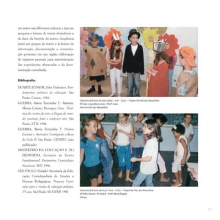 15
em teatro nas diferentes culturas e épocas;
pesquisa e leitura de textos dramáticos e
de fatos da história do teatro; freqüência
junto aos grupos de teatro e às fontes de
informação, documentação e comunica-
ção presentes em sua região; elaboração
de registros pessoais para sistematização
das experiências observadas e da docu-
mentação consultada.
Bibliografia:
DUARTE-JÚNIOR, João Francisco. Fun-
damentos estéticos da educação. São
Paulo: Cortez, 1981.
GUERRA, Maria Terezinha T.; Martins,
Mírian Celeste; Picosque, Gisa. Didá-
tica do ensino de arte: a língua do mun-
do: poetizar, fruir e conhecer arte. São
Paulo: FTD, 1998.
GUERRA, Maria Terezinha T. Projeto
Ensinar e Aprender: Corrigindo o fluxo
do Ciclo II. São Paulo: CENPEC (não
publicado)
MINISTÉRIO DA EDUCAÇÃO E DO
DESPORTO. Secretaria do Ensino
Fundamental: Parâmetros Curriculares
Nacionais. SEF, 1996.
SÃO PAULO (Estado) Secretaria da Edu-
cação. Coordenadoria de Estudos e
Normas Pedagógicas. Proposta Curri-
cular para o ensino da educação artística:
2°Grau. São Paulo: SE/CENP, 1992
Diretoria de Ensino de São Carlos / Arte – Ciclo I – Projeto No País das Maravilhas
EE João Jorge Marmorato / Profª.Keyla
Alice no País das Maravilhas
Diretoria de Ensino de Assis / Arte – Ciclo I – Projeto No País das Maravilhas
EE Atílio Dextro / 4ª Série B / Profª.Maria Brígida
Dança
 