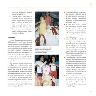 203
lentos, ou amassando, alisando,
apertando, batendo, etc.
Observar como se estabelece a re-
lação entre a mão, o gesto, o instru-
mento e o resultado visual: quanto
maior a variedade de gestos relati-
vos às maneiras de articular o mate-
rial (intensidades, ritmos, direções
distintas), maior será o repertório
relativo aos signos visuais: gráfico,
pictórico, escultórico
Atividade 2:
A partir da produção resultante da ati-
vidade anterior (1), seria muito rico se as
crianças pudessem olhar, na aula seguinte,
tudo o que foi feito, estimulando a per-
cepção das semelhanças e diferenças entre
cada gesto, cada linha, cada forma, cada
cor, cada textura, bem como a prática da
leitura de imagens. A partir daí levanta-se
a possibilidade de o conjunto de trabalhos
ser um inventário de elementos da lingua-
gem visual.
Este momento torna-se muito precioso
e revelador para o educador, pois a partir
desta leitura poderemos realizar um “diag-
nóstico” das vivências de cada criança:
como ela se expressa, se ela repete o mesmo
gesto para sensações diferentes, que tipo
de conteúdos e simbolismos cada criança
e cada grupo de crianças têm como possi-
bilidades de expressão. Essa troca entre os
resultados é muito rica para estimular cada
criança a experimentar gestos diferentes, e
buscar sensações diferentes.
Depois dessa leitura, cada criança
deve escolher 2 desenhos que ela
fez, bem diferentes e opostos um
do outro, incluindo a possibilidade
de escolher um de que goste e outro
de que não goste.
A partir dessa escolha, inventar
dois personagens baseados nesses
desenhos: que tipo de linha, ou de
forma, de cor ou de textura que
cada personagem vai adquirir como
característica, como cada persona-
gem será composto.
Como os desenhos escolhidos são
bem diferentes, cada personagem
inventada deve ser, formalmente,
também diferente um do outro.
Essa enunciação tem, como propó-
sito, justamente fazer com que cada
criança desenvolva representações
diferenciadas, estimulando seu re-
pertório gráfico e simbólico.
Depois desenhar o espaço, a casa, as
roupas, os objetos, a paisagem em que
cada personagem está inserido. Suge-
rirtambémquecadapersonagemocu-
pe um papel diferente em tamanho
e forma: grande, pequeno, redondo,
comprido. A criança pode recortar o
papel e inventar um formato onde ela
irá desenhar seu personagem.
Realizar um terceiro desenho, que
seria a conversa entre essas duas
figuras no mesmo papel: ver a di-
ferença de tamanho de cada um,
como e onde eles se posicionam no
espaço do papel.
Diretoria de Ensino Sul 2 / Arte – Ciclo I
Projeto O Corpo e suas Apresentações
Modelagem e Empapelado / Acabamento
EE Norberto Alves Rodrigues
 