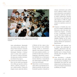 210
estão profundamente relacionadas
com motivos sociais, culturais e his-
tóricos. Neste momento o educador
pode ir acrescentando, aos poucos,
informações históricas e técnicas:
quem é o artista, onde e quando vi-
veu, qual era o contexto sociocultu-
ral, quais eram os estilos e movimen-
tos artísticos de sua época.
Constatar que a fruição estética tam-
bém é um ato criativo que depende
de um olhar que especula, examina,
observa, relaciona, interpreta, ex-
trai e atribui sentidos. A leitura de
imagens visuais, sejam elas relativas
crianças comentarem para poder
trocar e elaborar as idéias e as pri-
meiras impressões, as percepções e
informações, pedir que cada crian-
ça registre graficamente (desenho
e/ou pintura) suas observações de
cada imagem na folha de papel.
Cada educador pode escolher li-
vremente os materiais a serem uti-
lizados.
Comparar os desenhos das crian-
ças com as imagens escolhidas para
observarem como elas estão cons-
truindo suas imagens: as formas,
as cores, a composição, a textura,
a escala. Seria bom estimular que
cada criança pudesse realizar tres
trabalhos distintos um do outro,
já que o ponto de partida são três
maneiras distintas de representar a
figura humana.
O educador pode organizar, com
as crianças, uma amostragem de
trabalhos, relacionando cada ima-
gem escolhida com o conjunto de
desenhos que as crianças fizeram,
obtendo assim três grandes séries
de trabalhos.
Como decorrência, o educador,
numa próxima aula, pode utilizar
uma das técnicas (modelagem e/ou
empapelado) para pedir que cada
criança invente uma figura que sin-
tetize as três imagens anteriormente
escolhidas, por exemplo.
à História da Arte, sejam as tam-
bém presentes em nosso cotidiano
(revistas, jornais, tv, internet,etc),
depende, num primeiro momento,
dos nossos próprios sentidos e ca-
pacidade de observação, memória e
imaginação, relacionando a apreen-
são individual com as informações
técnicas, históricas e socioculturais
que aquela imagem escolhida apre-
senta como informação.
Depois desse exercício de interpre-
tação coletiva, que depende da con-
dução do educador em sala de aula,
levantando questões e deixando as
Diretoria de Ensino de Catanduva / Arte – Ciclo I – Projeto O Corpo e suas Apresentações
EE Inácio da Costa - Itajobi / 1ª Série D / Profª.Márcia Mariko Ano Zanetti / ATP Lurdinha
Empapelado
 