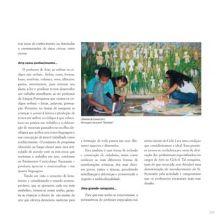 229
tras áreas de conhecimento ou destinadas
a comemorações de datas cívicas, entre
outras.
Arte como conhecimento...
O professor de Arte, ao utilizar os có-
digos não verbais - linhas, cores, formas,
luzes, sombras, volumes, sons, silêncios,
gestos, movimentos, para orientar seu
aluno a ler e produzir textos desenvolve
um trabalho semelhante ao do professor
de Língua Portuguesa que ensina os có-
digos verbais – letras, palavras, pontua-
ção. Portanto, no desejo de assegurar às
crianças o acesso à leitura e produção de
textos em ambos os códigos é que coloca-
mos em prática um trabalho e a elabora-
ção de materiais pautados na escolha ide-
ológica que atribui arte como linguagem e
sua concepção de área é trabalhada como
conhecimento. O conjunto de propostas
oferecido ao longo destes anos está arti-
culado de acordo com os três eixos que
norteiam o trabalho em arte, conforme
os Parâmetros Curriculares Nacionais –
produzir, apreciar e contextualizar – nas
quatro linguagens.
Tendo em vista o conceito de letra-
mento e considerando o mundo contem-
porâneo, que se apresenta cada vez mais
simbólico, tornou-se nosso sonho, garan-
tir as crianças o direito de um ensino de
arte que ofereça elementos essências para
a formação de toda pessoa nas seus dife-
rentes aspectos e dimensões.
Esta também é uma forma de inclusão
e construção de cidadania, assim como
conhecer as mais diferentes formas de
manifestações artísticas, dos mais diver-
sos povos, países e épocas, percebendo
semelhanças e diferenças e promovendo o
respeito a multiculturalidade.
Uma grande conquista...
Para que esse sonho se concretizasse, a
permanência do professor especialista nas
séries iniciais do Ciclo I era uma condição
que considerávamos a ideal. Essa premis-
sa tornou-se verdadeira por meio da efeti-
vação dos profissionais especializados em
cargos de Arte no Ciclo I. Tal conquista,
mais do que merecida, sem dúvida é uma
demonstração do reconhecimento do Sr.
Secretário pela seriedade e compromisso
que os professores encararam mais esse
desafio.
Diretoria de Ensino Sul 2
Montagem do painel “Multidão”
 