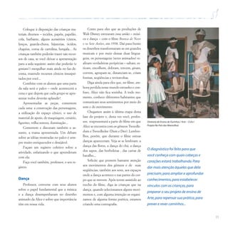 35
Coloque à disposição das crianças ma-
teriais diversos – tecidos, papéis, papelão,
cola, barbante, alguns acessórios (cintos,
lenços, guarda-chuva, bijuterias, óculos;
chapéus, coroa de cartolina, bengala... As
crianças também poderão trazer tais recur-
sos de casa, se você deixar a apresentação
para a aula seguinte; assim elas poderão (e
gostam!) mergulhar mais ainda no faz-de-
conta, trazendo recursos cênicos insuspei-
tados por você...
Combine com os alunos que uma parte
da sala será o palco – onde acontecerá a
cena e que depois que cada grupo se apre-
sentar todos deverão aplaudir!
Apresentadas as peças, comentem
cada uma: a construção das personagens,
a utilização do espaço cênico, o uso de
material de apoio, de maquiagem, cenário,
figurino, trilha sonora, iluminação...
Comentem e discutam também o as-
sunto, a trama apresentada. Um debate
sobre as idéias mostradas no palco é sem-
pre muito enriquecedor e desejável.
Façam um registro coletivo sobre a
atividade, enfatizando o que aprenderam
com ela.
Faça você também, professor, o seu re-
gistro.
Dança
Professor, converse com seus alunos
sobre o papel fundamental que a música
e a dança desempenharam no desenho
animado da Alice e sobre que importância
têm em nossa vida.
Conte para eles que as produções de
Walt Disney estrearam essa união – músi-
ca e dança – com o filme Branca de Neve
e os Sete Anões, em 1938. Daí para frente
os desenhos transformaram-se em grandes
musicais e por meio dessas duas lingua-
gens, os personagens (seres animados) re-
alizam verdadeiras peripécias – saltam, es-
ticam, encolhem, dobram, torcem, giram,
correm, agrupam-se, distanciam-se, criam
formas, seqüências e reviravoltas.
Diga ainda para eles que, no filme, em-
bora perdida nesse mundo estranho e con-
fuso, Alice não fica sozinha. A todo mo-
mento, conhece diferentes habitantes que
comunicam seus sentimentos por meio do
som e do movimento.
Chegamos assim à última etapa desta
fase do projeto e, desta vez você, profes-
sor, reapresentará a parte do filme em que
Alice se encontra com os gêmeos Tweedle-
dum e Tweedledee (Dum e Dee). Lembre-
lhes, porém, que durante o filme outras
danças apareceram. Veja se se lembram: a
dança das flores, a dança do chá, a dança
dos sapos, das borboletas , das cartas de
baralho...
Solicite que prestem bastante atenção
aos movimentos dos gêmeos e de suas
seqüências; também aos sons, aos espaços
onde a dança acontece e nas partes do cor-
po que se movem. Após terem assistido ao
trecho do filme, diga às crianças que na
dança, quando selecionamos alguns movi-
mentos e, com alguma intenção os organi-
zamos de alguma forma poética, estamos
criando uma coreografia.
Diretoria de Ensino de Ourinhos / Arte – Ciclo I
Projeto No País das Maravilhas
O diagnóstico foi feito para que
você conheça com quais cabeças e
corações estará trabalhando.Para
dar mais atenção àqueles que dela
precisam,para ampliar e aprofundar
conhecimentos,para estabelecer
vínculos com as crianças,para
preparar o seu projeto de ensino de
Arte,para repensar sua prática,para
prever e rever caminhos...
 
