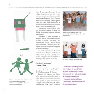 82
frente de seus corpos, dos corpos de seus
colegas. Eles podem escrever uma letra no
ar, outra no chão, uma letra com a mão,
outra com a cabeça e por aí vai... Pergunte
quem tem o mesmo nome e faça-os mostrar
como escreveram. Ajude-os a perceber as
singularidades de cada um; como o mesmo
nome é escrito de maneira diversa.
Peça também para formarem pala-
vras, referentes à viagem do Trem, em
duplas, em trios, em quartetos de forma
mais estática.
Observação: É muito importante e
agradável que um aluno ou grupo mostre
ao outro, ou outros, a sua dança. Cum-
primente-os e valorize a criação de cada
grupo e, também, a individual. Faça uma
leitura, a mais ampla possível, de aspectos
técnicos e expressivos.
Essa atividade para a dança do “Trem”
possibilita trazer diferentes significados de
leitura e mostra que leitura ou escrita não são
só feitas com papel e caneta, ou em livros, ou
em computador, ou ainda em cartazes.
Atividade 7 - Estação das
“Pessoas Coisas”
Nesta atividade traremos para a dan-
ça o que é chamado por Rudolf Laban
de “Uso Instrumental do Corpo”.
Quando nós pegamos um objeto,
nós o agarramos com as mãos, assim as
mãos fazem movimentos instrumentais:
como concha ou como uma pinça, por
exemplo. Aqui poderemos criar inúme-
ros objetos e coisas e seres estranhos,
Diretoria de Ensino de Itapetininga (Tatuí)/ Arte – Ciclo I
Projeto Música - Espaço para Dançar
EE Maria Marcondes / Profª.Neiva O.Camargo
Recortes de pessoas dançando
Arte – Ciclo I – Projeto UmTrem Feito de Gente
Diretoria de Ensino de Registro / Arte – Ciclo I
Movimentos do corpo com sons grave,médio e agudo
utilizando o nome.
É muito importante e agradável
que um aluno ou grupo mostre
ao outro,ou outros,a sua dança.
Cumprimente-os e valorize a criação
de cada grupo e,também,
a individual.Faça uma leitura,
a mais ampla possível,de aspectos
técnicos e expressivos.
 