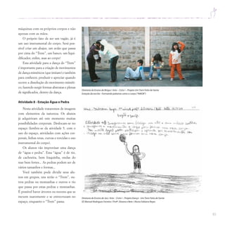 83
máquinas com os próprios corpos e não
apenas com as mãos.
O próprio fato de ser um vagão, já é
um uso instrumental do corpo. Será pos-
sível criar um abajur, um avião que passa
por cima do “Trem”, um banco, um liqui-
dificador, enfim, asas ao corpo!
Esta atividade para a dança do “Trem”
é importante para a criação de movimentos
de dança miméticos (que imitam) e também
para conhecer, produzir e apreciar quando
ocorre a dissolução do movimento miméti-
co, fazendo surgir formas abstratas e plenas
de significados, dentro da dança.
Atividade 8 - Estação Água e Pedra
Nesta atividade trataremos de imagens
com elementos da natureza. Os alunos
já adquiriram até este momento muitas
possibilidades corporais. Deslocam-se no
espaço (lembre-se da atividade 5, com o
uso do espaço, atividades com ações cor-
porais, linhas retas, curvas e torcidas e uso
instrumental do corpo).
Os alunos vão improvisar uma dança
de “água e pedra”. Esta “água” é de rio,
de cachoeira, bem fraquinha, ondas do
mar bem fortes... As pedras podem ser de
vários tamanhos e formas...
Você também pode dividir seus alu-
nos em grupos, uns serão o “Trem”, ou-
tros pedras ou montanhas e outros o rio
que passa por estas pedras e montanhas.
É possível haver árvores ou nuvens que se
mexem suavemente e se entrecruzam no
espaço, enquanto o “Trem” passa.
Diretoria de Ensino de Birigui / Arte – Ciclo I – Projeto UmTrem Feito de Gente
Estação da escrita - Formando palavras como o corpo (“AMOR”)
Diretoria de Ensino de Jaú / Arte – Ciclo I – Projeto Dança - UmTrem Feito de Gente
EE Manuel Rodrigues Ferreira / Profª.Silvana e Bete / Aluna Fabiana Reyes
 