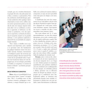 91
exemplo, que cria e interfere diretamente
na geração dos sons, não pode passar sem
a física, a acústica e a psicoacústica. Para
nós, professores, não há dúvida que, quan-
to mais soubermos sobre qualquer tópico
relacionado ao nosso métier, melhor, mas,
em termos operacionais práticos, em uma
sala de aula com crianças, importa muito
mais saber como se combinam, se articu-
lam, se agenciam, se imbricam e se rela-
cionam os parâmetros, como eles apare-
cem no repertório e na história da música,
seja em pequenas canções ou em grandes
sinfonias, e como podemos explorá-los e
desenvolvê-los em atividades de criação e
fruição musicais.
Para o aluno, o trabalho com os pa-
râmetros será importante, pois o ajudará
a se aproximar tanto dos fundamentos
de qualquer fenômeno sonoro (de sons e
ruídos naturais, humanos, instrumentais
e tecnológicos) quanto das estruturas que
sustentam qualquer discurso musical. Será
o início de um aprendizado sobre o manu-
seio das ferramentas básicas de uma lin-
guagem que, em sua evolução, presentifica
os desafios, as conquistas e os anseios do
homem ocidental – sua história percepti-
va, em suma.
DICAS TEÓRICAS E CONCEITOS
Altura: refere-se à possibilidade de um
som ser grave (baixo, “grosso”) ou agudo
(alto, “fino”). A gradação entre os dois
extremos é imensa e, pedagogica e musi-
calmente, é sempre desejável que se tra-
Diretoria de Ensino - Região de Jaboticabal
EE.Sra.Aparecida - Ciclo I - 2.ª série
Projeto Música-”Trabalhando parâmetros do som com
sucata”
balhe com as alturas de maneira relativa e
comparativa, ou seja, um som é percebido
como mais grave em relação a um outro,
mais agudo.
A classificação das vozes dos compo-
nentes de um coral adulto se dá por meio
das alturas. Partindo do registro mais agu-
do e chegando até o mais grave, temos:
vozes femininas: soprano, meio-soprano
(ou mezzo) e contralto (ou alto) e vozes
masculinas: tenor, barítono e baixo
Nos corais infantis (até 12, 13 anos,
aproximadamente), as vozes das crianças
apresentam, grosso modo, a mesma exten-
são, do registro médio para o agudo. Não
se deve classificá-las, portanto, como so-
prano, mezzo etc. A divisão se dá, costu-
meiramente, por grupos: 1ª, 2ª, e 3ª vozes,
por exemplo. Antes da muda vocal (entre
12 e 15 anos), a região mais confortável
para o canto é a aguda. É, também, a re-
gião com mais volume, brilho e possibili-
dades de ampliação da extensão vocal.
Duração: como o termo já diz, refere-
se à maneira de um som se apresentar em
seu decurso temporal, isto é, se é longo
ou curto. Embora possam ser exatamente
quantificáveis, pois podemos estabelecer
com um cronômetro até os milissegundos
de uma duração, em atividades práticas
e diárias, operamos com os diferentes
valores de duração nas relações, nas pro-
porções que se estabelecem entre eles.
Explicando melhor: ao tomarmos uma
determinada duração como unidade, re-
lacionamos os demais sons com esta uni-
dade e assim discriminamos os diferentes
A classificação das vozes dos
componentes de um coral adulto se
dá por meio das alturas.Partindo
do registro mais agudo e chegando
até o mais grave,temos nas vozes
femininas:soprano,meio-soprano
(ou mezzo) e contralto (ou alto); vozes
masculinas:tenor,barítono e baixo.
 