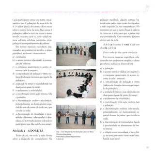 95
Cada participante entoa seu nome, encai-
xando-o em 2 pulsações de uma série de
4. A sílaba tônica dos nomes deve recair
sobre o tempo forte da série. Nas outras 2
pulsações, todos (o tutti) ou repete o nome
ouvido, ou canta tá-tá-tá, com a célula rít-
mica colcheia, colcheia, semínima, refor-
çada pelo acompanhamento de palmas.
Em termos musicais específicos rela-
cionados aos parâmetros simples, o aluno
perceberá, realizará e desenvolverá:
a) a pulsação;
b) o acento métrico relacionado à acentua-
ção das palavras;
c) o compasso quaternário (o acento re-
torna a cada 4 tempos);
d) a concatenação de pulsação e ritmo (va-
lores de duração menores que aquele da
pulsação);
e) a unidade de tempo e sua subdivisão em
duas partes iguais (tá-tá-tá);
f) o andamento (a velocidade);
g) a coordenação entre ação motora, fala
e pulsação;
h) a discriminação auditiva relacionada,
principalmente, ao deslocamento espa-
cial do som do nome de cada um, que
circula na roda;
i) a discriminação de densidades e inten-
sidades diferentes, relacionadas à alter-
nância do tutti (todos juntos) e do solo (o
participante que fala sozinho seu nome).
Atividade 2 – A-DO-LE-TÁ
Todos de pé, em roda, a mão direita
sobre a esquerda do companheiro. Na
pulsação escolhida, alguém começa ba-
tendo uma palma com a mão direita sobre
a mão esquerda de seu companheiro. No
momento em que o verso chegar à palavra
tu, retira-se a mão para que a palma não
seja concretizada. Caso contrário, a pessoa
deverá sair da roda.
A do le tá, le petito, le tomá, le café com
chocolá, a do le tá
Puxa o rabo do tatu, quem saiu foi tu
Em termos musicais específicos rela-
cionados aos parâmetros simples, o aluno
perceberá, realizará e desenvolverá:
a) a pulsação;
b) o acento métrico (sílabas em negrito) e
o compasso quaternário (o acento re-
torna a cada 4 tempos);
c) a concatenação de pulsação e ritmo
(valores de duração menores que aque-
le da pulsação);
d) a unidade de tempo e sua subdivisão em
duas partes iguais (le petito, le tomá);
e) o andamento (a velocidade);
f) a coordenação entre ação motora, fala
e pulsação;
g) a discriminação auditiva relacionada,
principalmente, ao deslocamento es-
pacial do som da palma, que circula na
roda;
h) a discriminação de intensidades, ligada
à proximidade ou afastamento da fon-
te sonora;
i) a relação entre intensidade e força físi-
ca no som percussivo (som mais forte,
batida mais forte).
Arte – Ciclo I Projeto Quatro Variações sobre umTema
EE Eurico Silva Bastos
Profª.Maria Leandra Nepomuceno
A-do-le-tá
 
