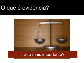 O que é evidência?

…e o mais importante?

 