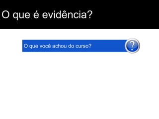 O que é evidência?
O que você achou do curso?

 