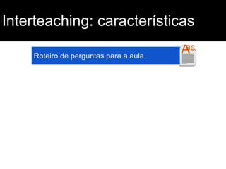 Interteaching: características
Roteiro de perguntas para a aula

 