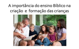 A importância do ensino Bíblico na
criação e formação das crianças
 