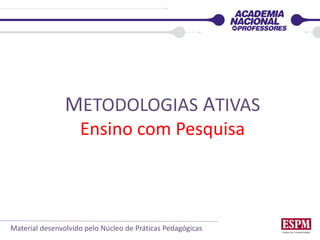 METODOLOGIAS ATIVAS
Ensino com Pesquisa
Material desenvolvido pelo Núcleo de Práticas Pedagógicas
 