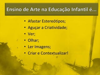 • Afastar Estereótipos; 
• Aguçar a Criatividade; 
• Ver; 
• Olhar; 
• Ler Imagens; 
• Criar e Contextualizar! 
 