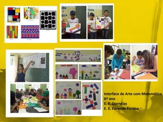 Interface de Arte com Matemática 
6º ano 
E. E. Dornelas 
E. E. Fazenda Paraíso 
 